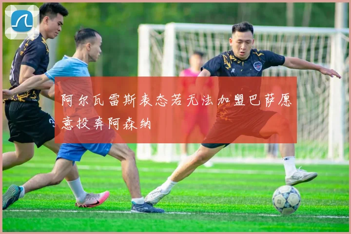 阿尔瓦雷斯表态若无法加盟巴萨愿意投奔阿森纳