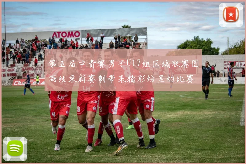 第五届中青赛男子U17组区域联赛圆满结束新赛制带来精彩纷呈的比赛体验