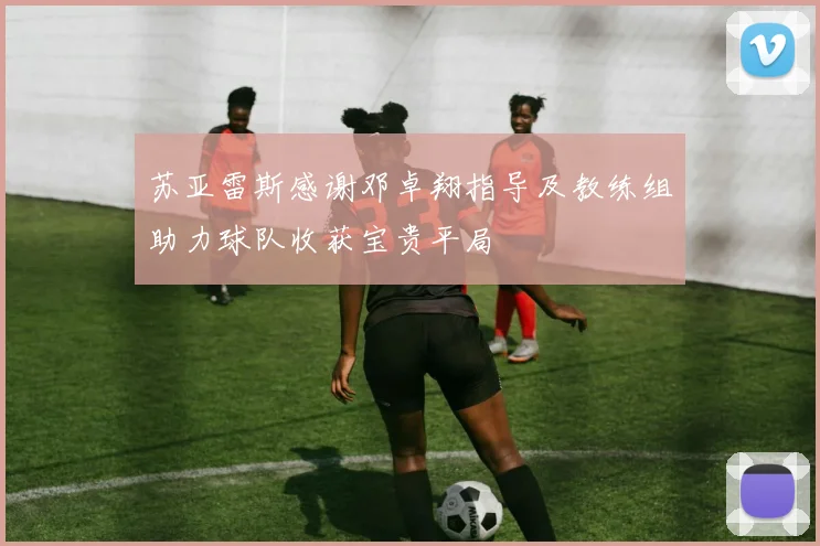 苏亚雷斯感谢邓卓翔指导及教练组助力球队收获宝贵平局