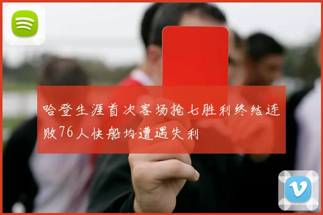 哈登生涯首次客场抢七胜利终结连败76人快船均遭遇失利