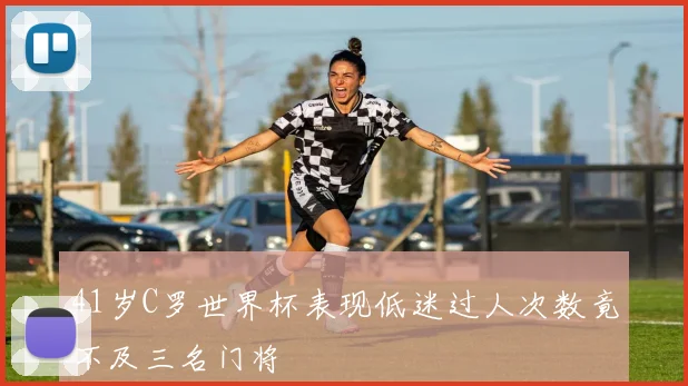 41岁C罗世界杯表现低迷过人次数竟不及三名门将
