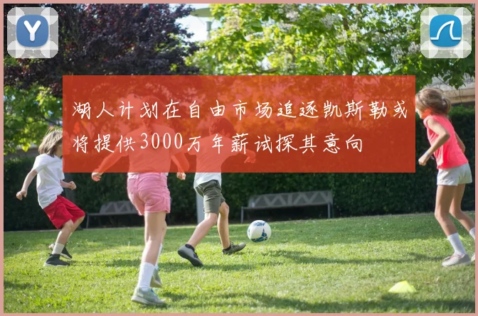 湖人计划在自由市场追逐凯斯勒或将提供3000万年薪试探其意向